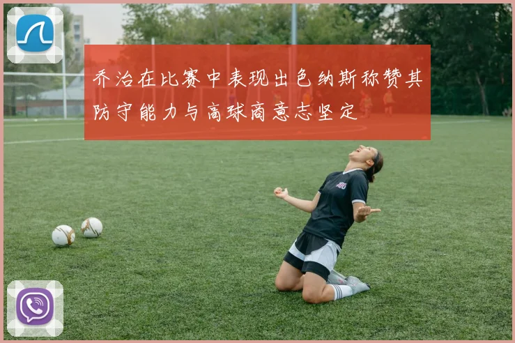 乔治在比赛中表现出色纳斯称赞其防守能力与高球商意志坚定