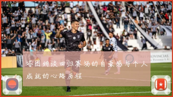 塔图姆谈回归赛场的自豪感与个人成就的心路历程