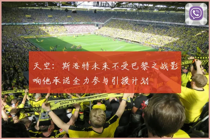 天空：斯洛特未来不受巴黎之战影响他承诺全力参与引援计划