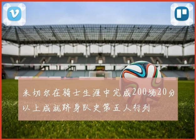 米切尔在骑士生涯中完成200场20分以上成就跻身队史第五人行列