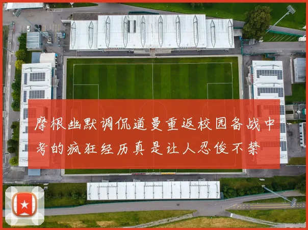 摩根幽默调侃道曼重返校园备战中考的疯狂经历真是让人忍俊不禁
