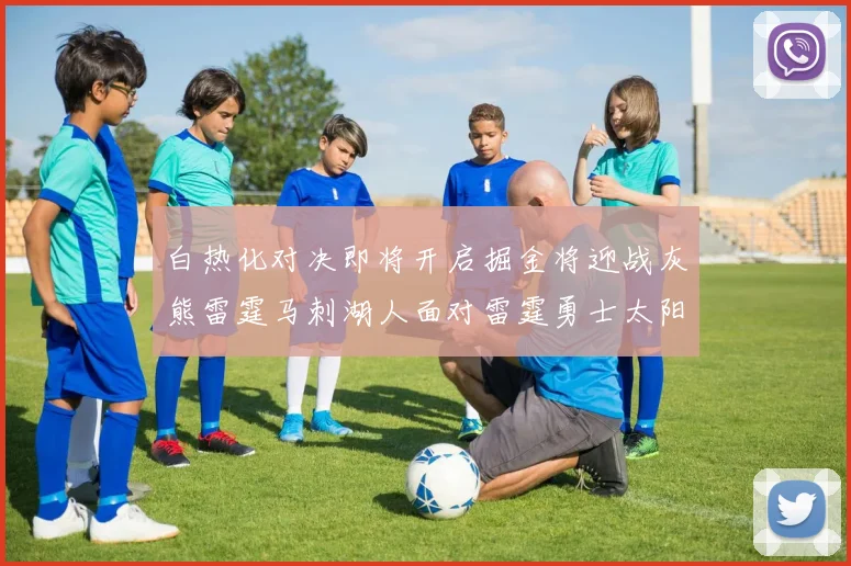白热化对决即将开启掘金将迎战灰熊雷霆马刺湖人面对雷霆勇士太阳爵士