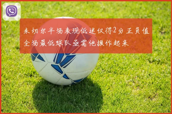 米切尔半场表现低迷仅得2分正负值全场最低球队亟需他振作起来