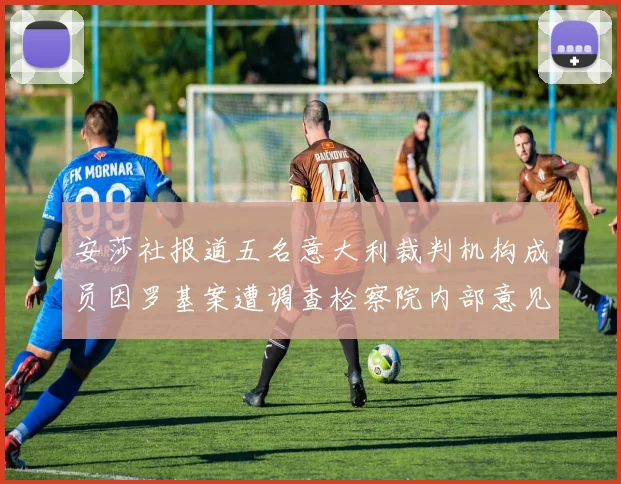安莎社报道五名意大利裁判机构成员因罗基案遭调查检察院内部意见不一